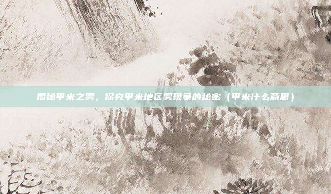 揭秘甲米之雾,探究甲米地区雾现象的秘密(甲米什么意思)
