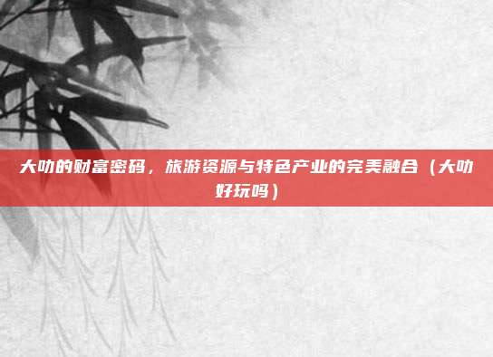 大叻的财富密码,旅游资源与特色产业的完美融合(大叻好玩吗)