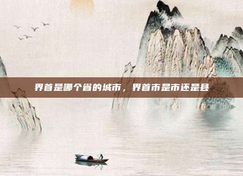界首是哪个省的城市,界首市是市还是县