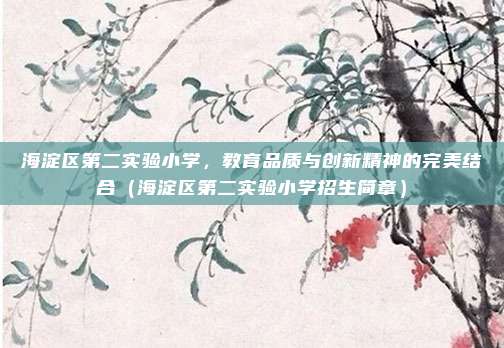 海淀区第二实验小学,教育品质与创新精神的完美结合(海淀区第二实验小学招生简章)