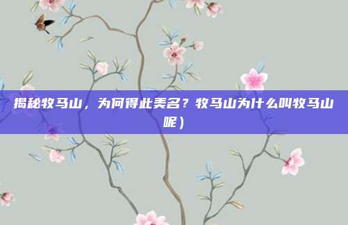 揭秘牧马山,为何得此美名?牧马山为什么叫牧马山呢)