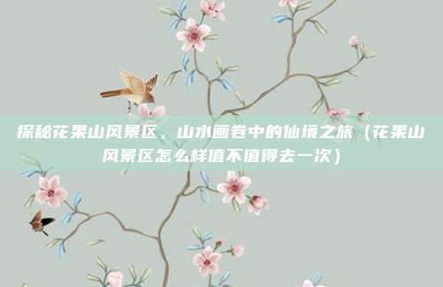 探秘花果山风景区，山水画卷中的仙境之旅（花果山风景区怎么样值不值得去一次）
