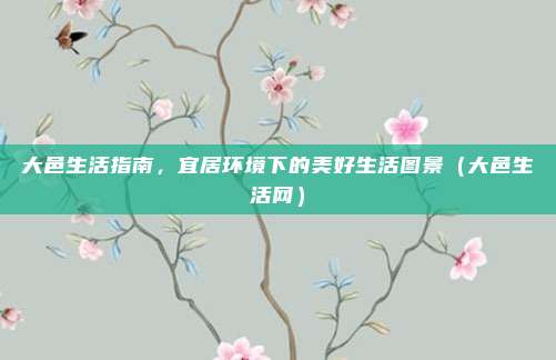 大邑生活指南,宜居环境下的美好生活图景(大邑生活网)
