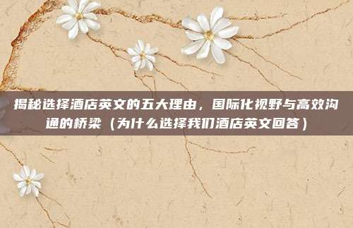 揭秘选择酒店英文的五大理由,国际化视野与高效沟通的桥梁(为什么选择我们酒店英文回答)