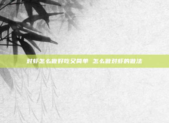 对虾怎么做好吃又简单 怎么做对虾的做法