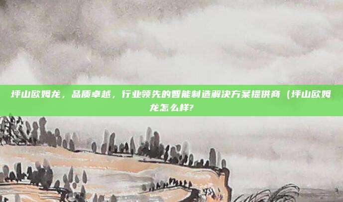 坪山欧姆龙,品质卓越,行业领先的智能制造解决方案提供商(坪山欧姆龙怎么样?