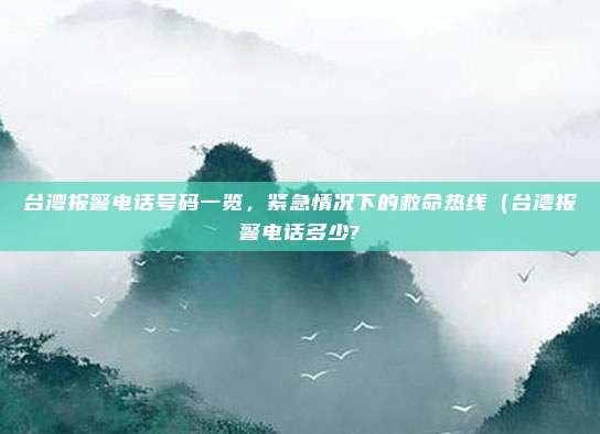 台湾报警电话号码一览,紧急情况下的救命热线(台湾报警电话多少?
