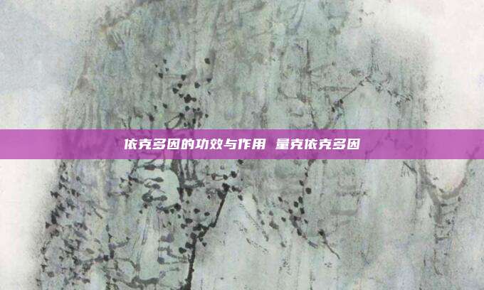 依克多因的功效与作用 量克依克多因