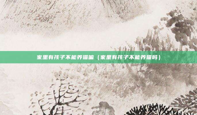 家里有孩子不能养猫嘛（家里有孩子不能养猫吗）