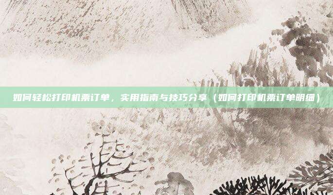如何轻松打印机票订单,实用指南与技巧分享(如何打印机票订单明细)