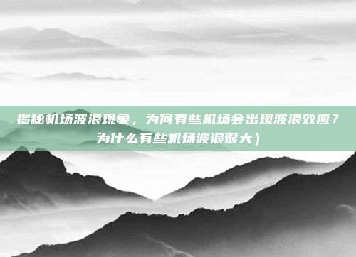 揭秘机场波浪现象,为何有些机场会出现波浪效应?为什么有些机场波浪很大)