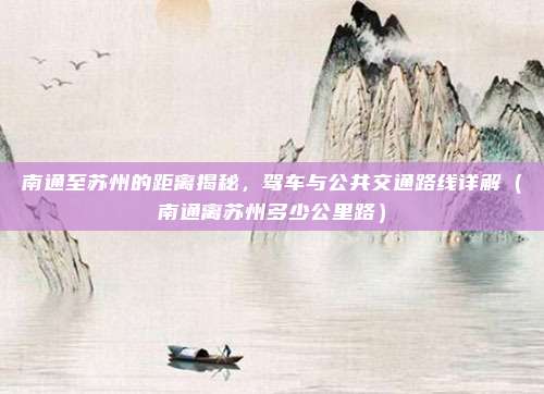 南通至苏州的距离揭秘,驾车与公共交通路线详解(南通离苏州多少公里路)