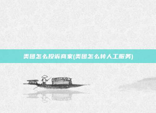 美团怎么投诉商家(美团怎么转人工服务)