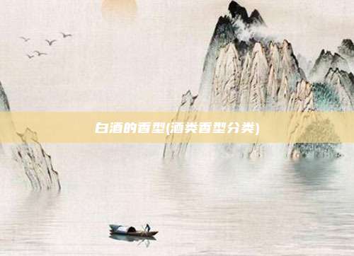 白酒的香型(酒类香型分类)