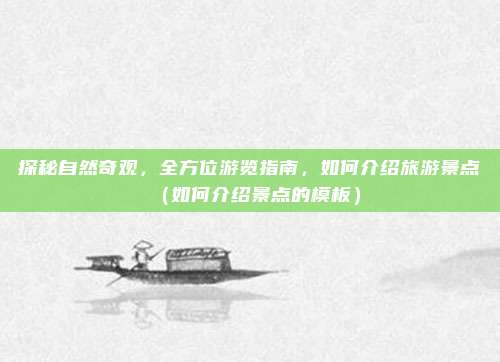 探秘自然奇观,全方位游览指南,如何介绍旅游景点(如何介绍景点的模板)