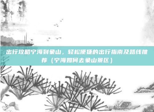出行攻略宁海到象山,轻松便捷的出行指南及路线推荐(宁海如何去象山景区)