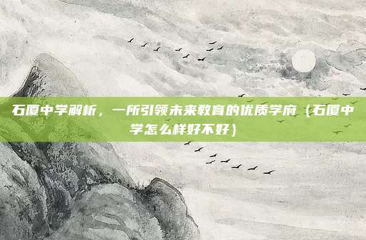 石厦中学解析,一所引领未来教育的优质学府(石厦中学怎么样好不好)