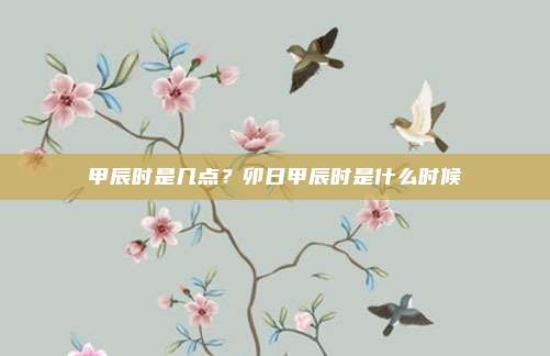 甲辰时是几点?卯日甲辰时是什么时候