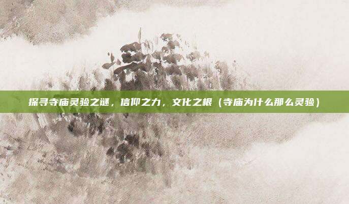 探寻寺庙灵验之谜,信仰之力,文化之根(寺庙为什么那么灵验)