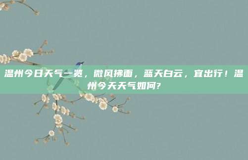 温州今日天气一览,微风拂面,蓝天白云,宜出行!温州今天天气如何?