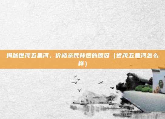 揭秘世茂五里河，价格亲民背后的原因（世茂五里河怎么样）