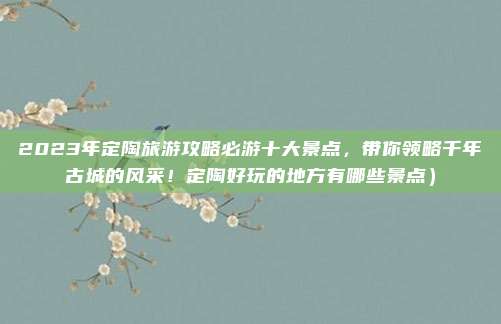 2023年定陶旅游攻略必游十大景点，带你领略千年古城的风采！定陶好玩的地方有哪些景点）
