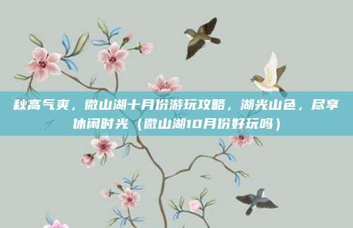 秋高气爽，微山湖十月份游玩攻略，湖光山色，尽享休闲时光（微山湖10月份好玩吗）