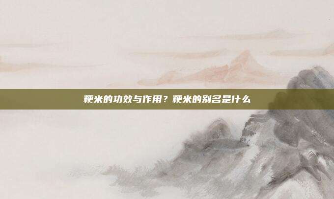 粳米的功效与作用?粳米的别名是什么