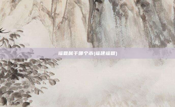 福鼎属于哪个市(福建福鼎)