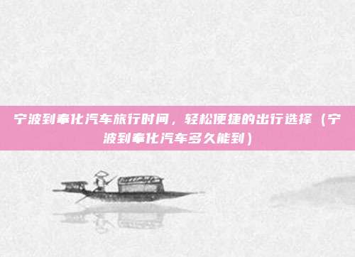 宁波到奉化汽车旅行时间，轻松便捷的出行选择（宁波到奉化汽车多久能到）