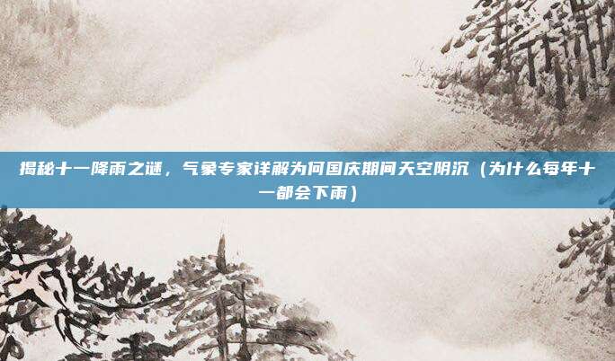揭秘十一降雨之谜,气象专家详解为何国庆期间天空阴沉(为什么每年十一都会下雨)