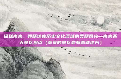 探秘南京,领略这座历史文化名城的美丽风光—南京各大景区盘点(南京的景区都有哪些地方)