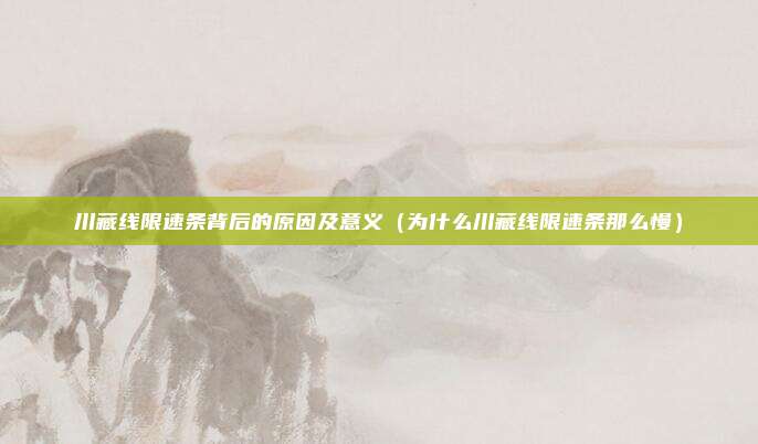 川藏线限速条背后的原因及意义(为什么川藏线限速条那么慢)