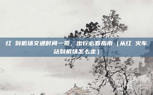 红磡到机场交通时间一览,出行必看指南(从红磡火车站到机场怎么走)