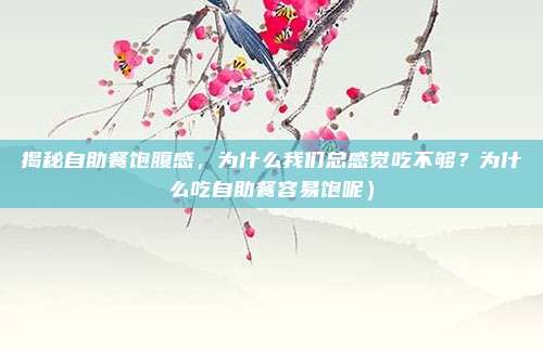 揭秘自助餐饱腹感,为什么我们总感觉吃不够?为什么吃自助餐容易饱呢)