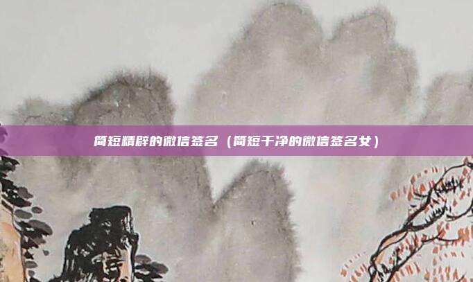 简短精辟的微信签名（简短干净的微信签名女）