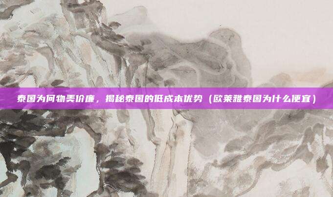 泰国为何物美价廉,揭秘泰国的低成本优势(欧莱雅泰国为什么便宜)