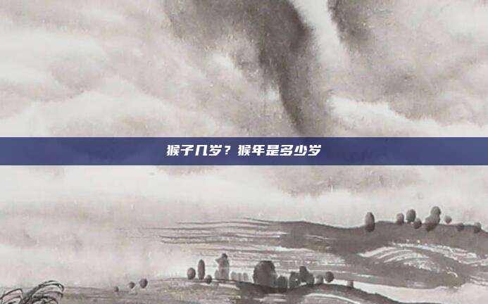 猴子几岁?猴年是多少岁