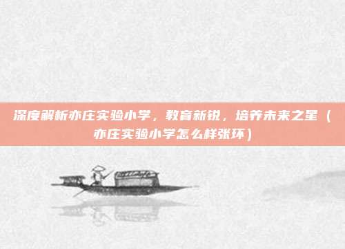 深度解析亦庄实验小学,教育新锐,培养未来之星(亦庄实验小学怎么样张环)