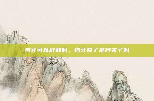 狗牙可以辟邪吗，狗牙裂了是挡灾了吗