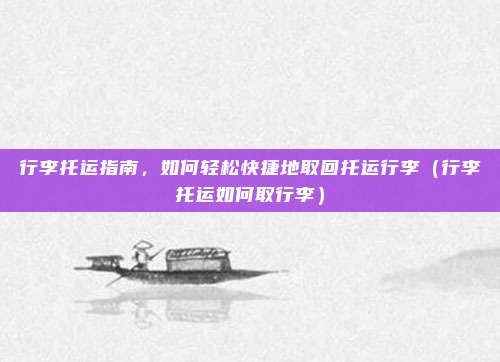 行李托运指南,如何轻松快捷地取回托运行李(行李托运如何取行李)