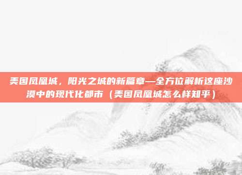 美国凤凰城,阳光之城的新篇章—全方位解析这座沙漠中的现代化都市(美国凤凰城怎么样知乎)