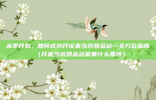 从零开始,如何成功开设麦当劳甜品站—全方位指南(开麦当劳甜品站需要什么条件)