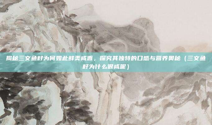 揭秘三文鱼籽为何如此鲜美咸香,探究其独特的口感与营养奥秘(三文鱼籽为什么很咸呢)