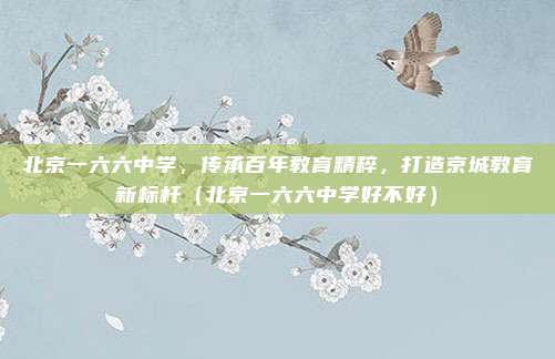 北京一六六中学,传承百年教育精粹,打造京城教育新标杆(北京一六六中学好不好)