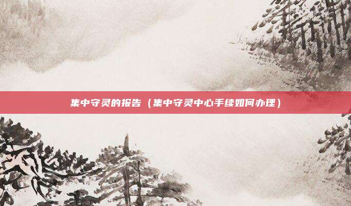 集中守灵的报告（集中守灵中心手续如何办理）