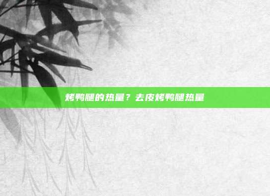 烤鸭腿的热量?去皮烤鸭腿热量