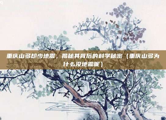重庆山多却少地震,揭秘其背后的科学秘密(重庆山多为什么没地震呢)