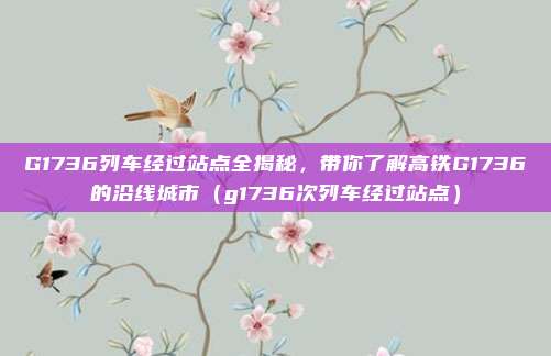 G1736列车经过站点全揭秘,带你了解高铁G1736的沿线城市(g1736次列车经过站点)