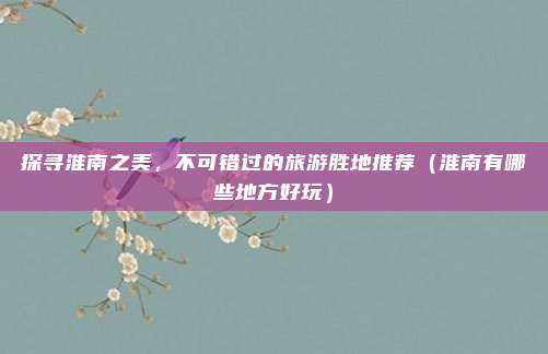 探寻淮南之美,不可错过的旅游胜地推荐(淮南有哪些地方好玩)
